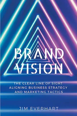 Marken-Vision: Die klare Sichtlinie, die Unternehmensstrategie und Marketingtaktik aufeinander abstimmt - Brand Vision: The Clear Line of Sight Aligning Business Strategy and Marketing Tactics