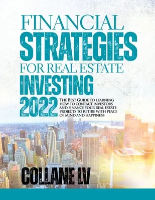 Finanzstrategien für Immobilieninvestitionen 2022: Der beste Leitfaden, um zu lernen, wie man mit Investoren in Kontakt tritt und seine Immobilienprojekte bis zur Rente finanziert - Financial Strategies for Real Estate Investing 2022: The Best Guide to learning how to contact investors and finance your real estate projects to reti