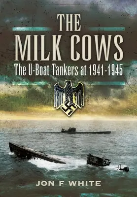 Die Milchkühe: Die U-Boot-Panzerjäger im Krieg 1941-1945 - The Milk Cows: The U-Boat Tankers at War 1941 - 1945