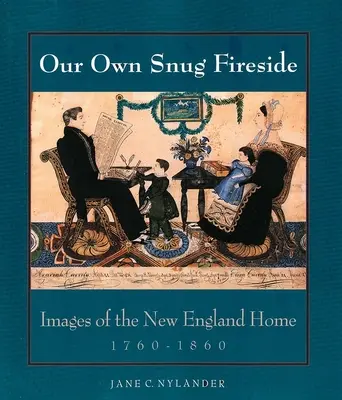 Unser eigenes gemütliches Kaminzimmer: Bilder vom Zuhause in Neuengland, 1760-1860 - Our Own Snug Fireside: Images of the New England Home, 1760-1860