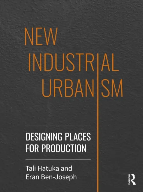 Neuer industrieller Urbanismus: Die Gestaltung von Orten für die Produktion - New Industrial Urbanism: Designing Places for Production