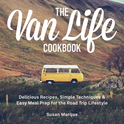 Das Van Life Kochbuch: Leckere Rezepte, einfache Techniken und leichte Zubereitung von Mahlzeiten für das Leben unterwegs - The Van Life Cookbook: Delicious Recipes, Simple Techniques and Easy Meal Prep for the Road Trip Lifestyle