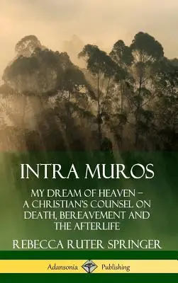 Intra Muros: Mein Traum vom Himmel ? Der Rat eines Christen über Tod, Trauer und das Leben nach dem Tod (Hardcover) - Intra Muros: My Dream of Heaven ? A Christian's Counsel on Death, Bereavement and the Afterlife (Hardcover)