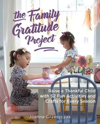 Das Familienprojekt der Dankbarkeit: Erziehen Sie ein dankbares Kind mit 52 lustigen Aktivitäten und Basteleien für jede Jahreszeit - The Family Gratitude Project: Raise a Thankful Child with 52 Fun Activities and Crafts for Every Season