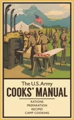 Das Handbuch für Köche der U.S. Armee: Rationen, Zubereitung, Rezepte, Camp Cooking - The U.S. Army Cooks' Manual: Rations, Preparation, Recipes, Camp Cooking