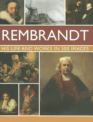 Rembrandt: Sein Leben und seine Werke in 500 Bildern: Eine Studie über den Künstler, sein Leben und sein Umfeld, mit 500 Bildern und einer Galerie mit 300 seiner berühmtesten Werke - Rembrandt: His Lisfe & Works in 500 Images: A Study of the Artist, His Life and Context, with 500 Images, and a Gallery Showing 300 of His Most Iconic