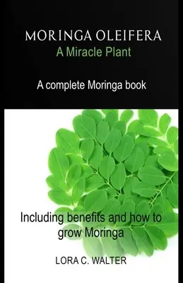 MORINGA OLEIFERA Eine Wunderpflanze: Ein komplettes Moringa-Buch, einschließlich der Vorteile und wie man Moringa anbaut - MORINGA OLEIFERA A Miracle Plant: A complete Moringa book Including benefits and how to grow Moringa