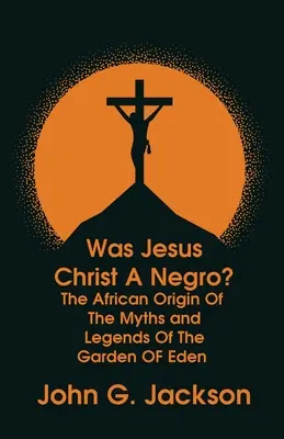 War Jesus Christus ein Neger? und Der afrikanische Ursprung der Mythen und Legenden vom Garten Eden Taschenbuch - Was Jesus Christ a Negro? and The African Origin of the Myths & Legends of the Garden of Eden Paperback