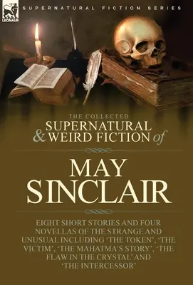 Die gesammelten übernatürlichen und unheimlichen Erzählungen von May Sinclair: Acht Kurzgeschichten und vier Novellen aus dem Bereich des Seltsamen und Ungewöhnlichen, darunter 'The Token', - The Collected Supernatural and Weird Fiction of May Sinclair: Eight Short Stories and Four Novellas of the Strange and Unusual Including 'The Token',