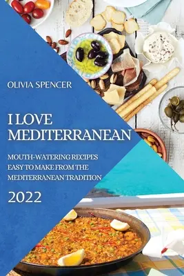 Ich liebe die mediterrane Küche 2022: Leckere und leicht zuzubereitende Rezepte aus der mediterranen Tradition - I Love Mediterranean 2022: Mouth-Watering Recipes Easy to Make from the Mediterranean Tradition