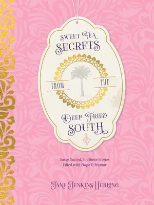 Sweet Tea Secrets from the Deep-Fried South: Freche, heilige Südstaatengeschichten voller Hoffnung und Humor - Sweet Tea Secrets from the Deep-Fried South: Sassy, Sacred, Southern Stories Filled with Hope and Humor