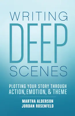 Tiefgründige Szenen schreiben: Handlung, Emotionen und Themen für Ihre Geschichte - Writing Deep Scenes: Plotting Your Story Through Action, Emotion, and Theme