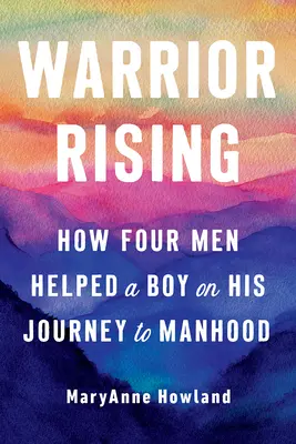 Warrior Rising: Wie vier Männer einem Jungen auf seiner Reise zur Männlichkeit halfen - Warrior Rising: How Four Men Helped a Boy on His Journey to Manhood