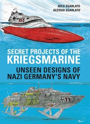 Geheime Projekte der Kriegsmarine: Unsichtbare Entwürfe der Kriegsmarine Nazi-Deutschlands - Secret Projects of the Kriegsmarine: Unseen Designs of Nazi Germany's Navy