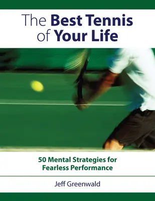 Das beste Tennis Ihres Lebens: 50 mentale Strategien für furchtlose Leistung - The Best Tennis of Your Life: 50 Mental Strategies for Fearless Performance