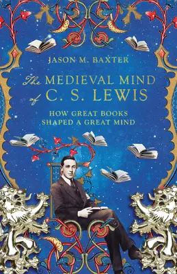 Der mittelalterliche Geist von C. S. Lewis: Wie große Bücher einen großen Geist geformt haben - The Medieval Mind of C. S. Lewis: How Great Books Shaped a Great Mind