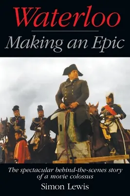 Waterloo - Die Entstehung eines Epos: Die spektakuläre Geschichte hinter den Kulissen eines Filmkolosses - Waterloo - Making an Epic: The spectacular behind-the-scenes story of a movie colossus