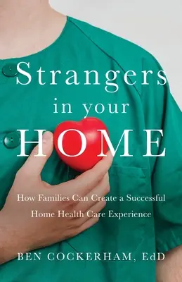 Fremde im Haus: Wie Familien eine sinnvolle und erfolgreiche häusliche Krankenpflege gestalten können - Strangers in Your Home: How Families Can Create a Meaningful a Successful Home Health Care Experience