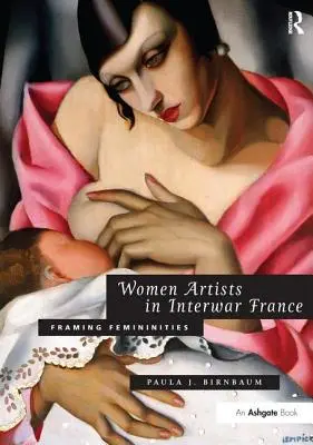 Künstlerinnen im Frankreich der Zwischenkriegszeit: Femininität als Rahmen - Women Artists in Interwar France: Framing Femininities