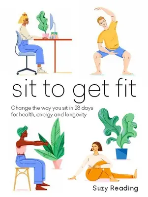 Sitzen, um fit zu werden: Ändern Sie in 28 Tagen Ihre Sitzgewohnheiten für Gesundheit, Energie und Langlebigkeit - Sit to Get Fit: Change the Way You Sit in 28 Days for Health, Energy and Longevity