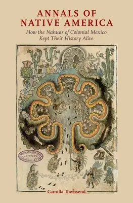 Annalen der Ureinwohner Amerikas: Wie die Nahuas im kolonialen Mexiko ihre Geschichte lebendig hielten - Annals of Native America: How the Nahuas of Colonial Mexico Kept Their History Alive