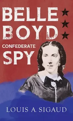 Belle Boyd - Spionin der Konföderierten: Mit dem Essay 'The Confederate Girl Who Saved Stonewall Jackson' von George Barton - Belle Boyd - Confederate Spy: With the Essay 'The Confederate Girl Who Saved Stonewall Jackson' by George Barton