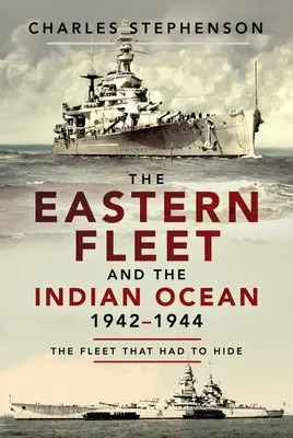 Die Ostflotte und der Indische Ozean, 1942-1944: Die Flotte, die sich verstecken musste - The Eastern Fleet and the Indian Ocean, 1942-1944: The Fleet That Had to Hide