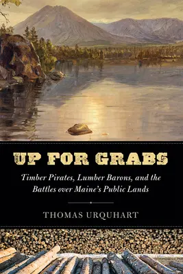 Up for Grabs: Holzpiraten, Holzbarone und die Kämpfe um das öffentliche Land von Maine - Up for Grabs: Timber Pirates, Lumber Barons, and the Battles Over Maine's Public Lands