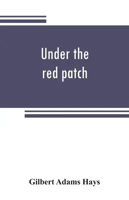 Unter dem roten Pflaster; Geschichte des dreiundsechzigsten Regiments der Freiwilligen von Pennslvania, 1861-1864 - Under the red patch; story of the Sixty third regiment, Pennslvania volunteers, 1861-1864