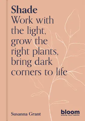 Schatten: Mit dem Licht arbeiten, Pflanzen und Blumen züchten, dunkle Ecken zum Leben erwecken - Shade: Work with the Light, Grow Plants and Flowers, Bring Dark Corners to Life