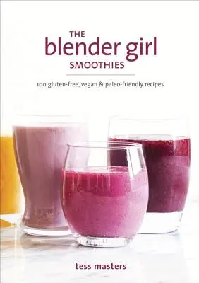 The Blender Girl Smoothies: 100 glutenfreie, vegane und Paleo-freundliche Rezepte - The Blender Girl Smoothies: 100 Gluten-Free, Vegan, and Paleo-Friendly Recipes