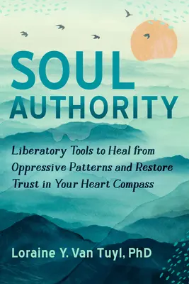 Seelenautorität: Befreiende Werkzeuge zur Heilung von unterdrückerischen Mustern und zur Wiederherstellung des Vertrauens in Ihren Herzkompass - Soul Authority: Liberatory Tools to Heal from Oppressive Patterns and Restore Trust in Your Heart Compass