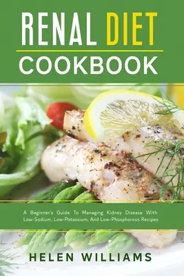 Nieren-Diät-Kochbuch: Ein Leitfaden für Einsteiger zur Behandlung von Nierenerkrankungen mit natrium-, kalium- und phosphorarmen Rezepten - Renal Diet Cookbook: A Beginner's Guide To Managing Kidney Disease With Low-Sodium, Low-Potassium, And Low-Phosphorous Recipes