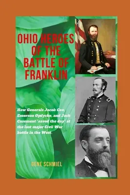 Ohio Heroes of the Battle of Franklin: How Generals Jacob Cox, Emerson Opdycke, and Jack Casement saved the day“ at the last major battle of the Civi“ - Ohio Heroes of the Battle of Franklin: How Generals Jacob Cox, Emerson Opdycke, and Jack Casement saved the day