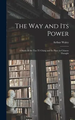 Der Weg und seine Kraft: eine Studie über das Tao Tê Ching und seine Stellung im chinesischen Denken - The Way and Its Power: a Study of the Tao Tê Ching and Its Place in Chinese Thought