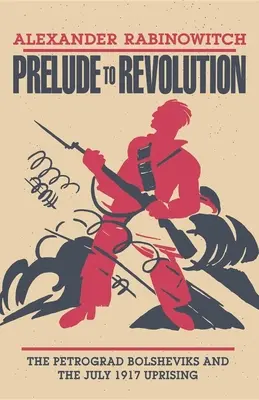 Vorspiel zur Revolution: Die Petrograder Bolschewiki und der Aufstand vom Juli 1917 - Prelude to Revolution: The Petrograd Bolsheviks and the July 1917 Uprising