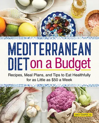 Mediterrane Ernährung mit kleinem Budget: Rezepte, Essenspläne und Tipps für eine gesunde Ernährung für nur 50 Dollar pro Woche - Mediterranean Diet on a Budget: Recipes, Meal Plans, and Tips to Eat Healthfully for as Little as $50 a Week