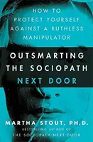 Dem Soziopathen von nebenan ein Schnippchen schlagen - Wie Sie sich vor einem skrupellosen Manipulator schützen können - Outsmarting the Sociopath Next Door - How to Protect Yourself Against a Ruthless Manipulator