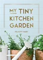 Mein winziger Küchengarten - Einfache Tipps für den Anbau von Kräutern, Früchten und Gemüse - My Tiny Kitchen Garden - Simple Tips to Help You Grow Your Own Herbs, Fruits and Vegetables
