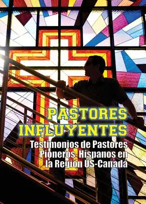 Pastores Influyentes: Zeugnisse spanischer Pionierpastoren in der Region USA-Kanada - Pastores Influyentes: Testimonios de Pastores Pioneros Hispanos en la Regin USA-Canad