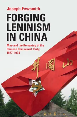 Die Entstehung des Leninismus in China: Mao und die Umgestaltung der Kommunistischen Partei Chinas, 1927-1934 - Forging Leninism in China: Mao and the Remaking of the Chinese Communist Party, 1927-1934