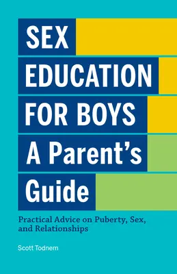 Sexualerziehung für Jungen: Ein Leitfaden für Eltern: Praktische Ratschläge zu Pubertät, Sex und Beziehungen - Sex Education for Boys: A Parent's Guide: Practical Advice on Puberty, Sex, and Relationships