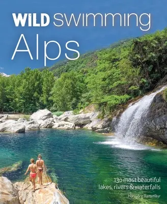 Wildschwimmen Alpen: Die 130 schönsten Seen, Flüsse und Wasserfälle in Österreich, Deutschland, der Schweiz, Italien und Slowenien - Wild Swimming Alps: 130 Most Beautiful Lakes, Rivers and Waterfalls in Austria, Germany, Switzerland, Italy and Slovenia