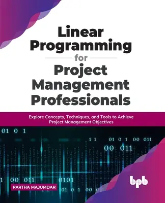 Lineare Programmierung für Projektmanagement-Profis: Konzepte, Techniken und Werkzeuge zum Erreichen von Projektmanagementzielen erforschen - Linear Programming for Project Management Professionals: Explore Concepts, Techniques, and Tools to Achieve Project Management Objectives