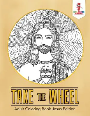Nimm das Steuer: Malbuch für Erwachsene Jesus Edition - Take the Wheel: Adult Coloring Book Jesus Edition