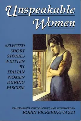 Unaussprechliche Frauen: Ausgewählte Kurzgeschichten von italienischen Frauen während des Faschismus - Unspeakable Women: Selected Short Stories Written by Italian Women During Fascism