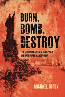 Verbrennen, bombardieren, zerstören: Die deutsche Sabotagekampagne in Nordamerika, 1914-1917 - Burn, Bomb, Destroy: The German Sabotage Campaign in North America, 1914-1917