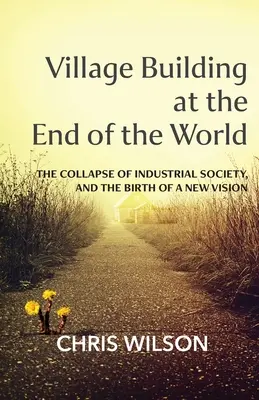 Dorfbau am Ende der Welt: Der Zusammenbruch der Industriegesellschaft und die Geburt einer neuen Vision - Village Building at the End of the World: The Collapse of Industrial Society, and the Birth of a New Vision