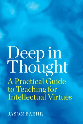 Tief in Gedanken: Ein praktischer Leitfaden für die Vermittlung intellektueller Tugenden - Deep in Thought: A Practical Guide to Teaching for Intellectual Virtues