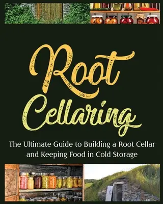 Root Cellaring: Der ultimative Leitfaden für den Bau eines Wurzelkellers und die Aufbewahrung von Lebensmitteln im Kühlraum - Root Cellaring: The Ultimate Guide to Building a Root Cellar and Keeping Food in Cold Storage